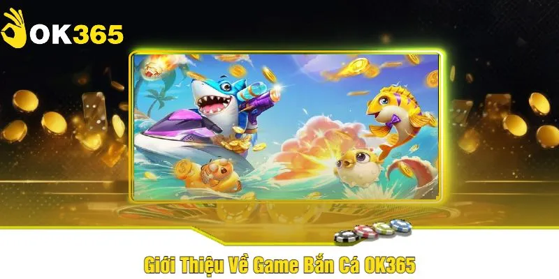 Giới thiệu về game bắn cá Ok365